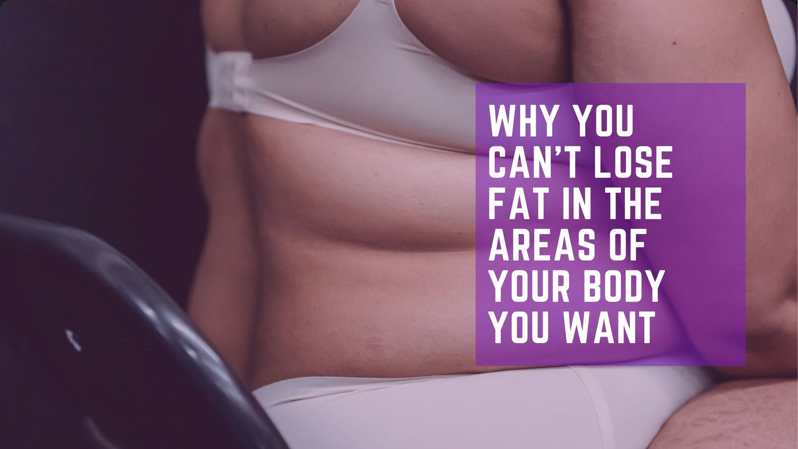 You are currently viewing Why You Can’t Lose Fat in the Areas of Your Body You Want And What You Should Do Instead